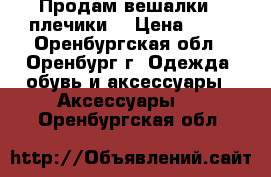 Продам вешалки , плечики. › Цена ­ 15 - Оренбургская обл., Оренбург г. Одежда, обувь и аксессуары » Аксессуары   . Оренбургская обл.